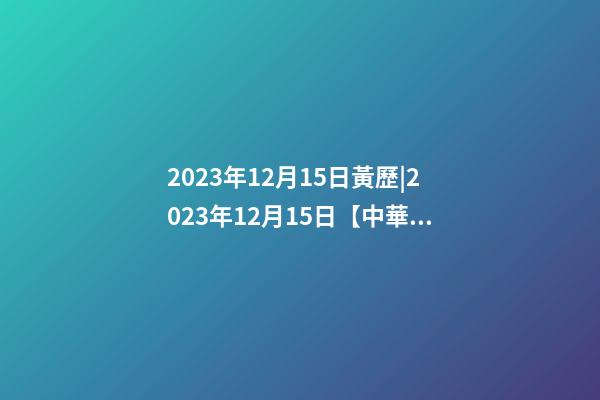 2023年12月15日黃歷|2023年12月15日【中華取名網】深圳XXX商貿有限公司簽約-第1張-公司起名-玄機派